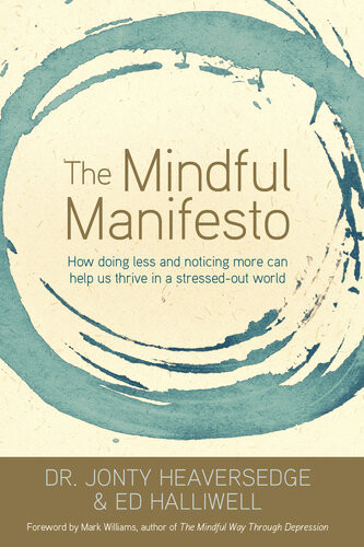 The Mindful Manifesto How Doing Less And Noticing More Can Treat Illness Relieve Stress And Help Us Cope With The 21st Century Jonty Heaversedge