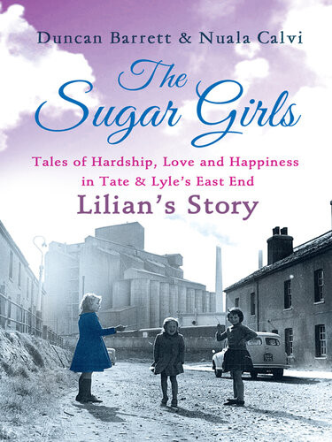 The Sugar Girlslilians Story Tales Of Hardship Love And Happiness In Tate Lyles East End Dgo Duncan Barrett Nuala Calvi