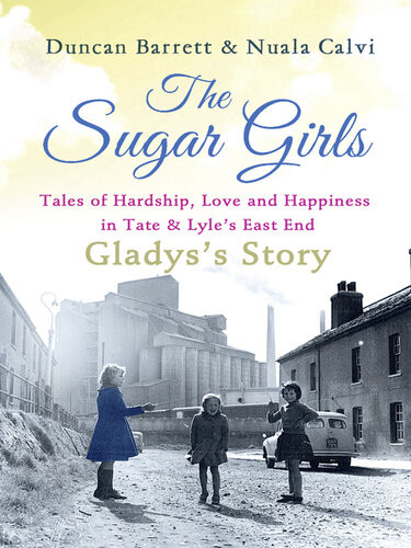 The Sugar Girlsgladyss Story Tales Of Hardship Love And Happiness In Tate Lyles East End Dgo Duncan Barrett Nuala Calvi