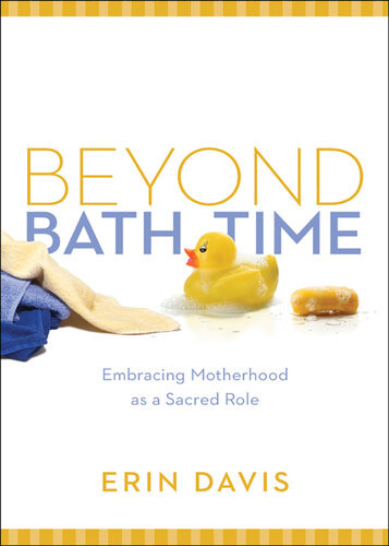Beyond Bath Time Embracing Motherhood As A Sacred Role True Woman Revised Erin Davis