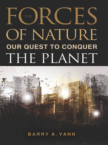 Forces Of Nature Our Quest To Conquer The Planet Barry A Vann