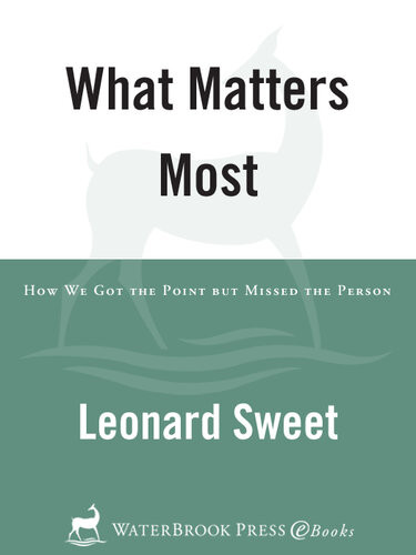 What Matters Most How We Got The Point But Missed The Person Leonard Sweet