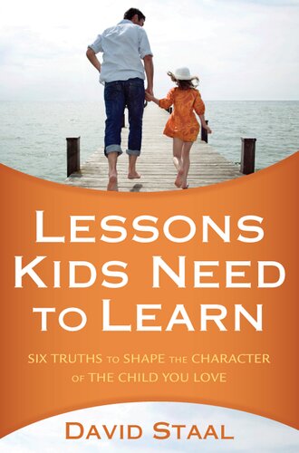 Lessons Kids Need To Learn Six Truths To Shape The Character Of The Child You Love David Staal