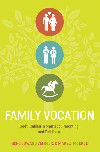 Family Vocation Gods Calling In Marriage Parenting And Childhood Gene Edward Veith Jr Mary J Moerbe