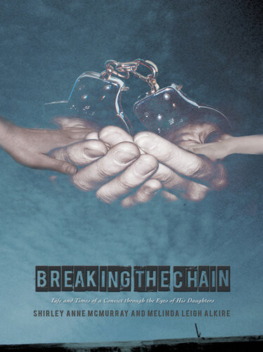 Breaking The Chain Life And Times Of A Convict Through The Eyes Of His Daughters Shirley Anne Mcmurray Melinda Leigh Alkire
