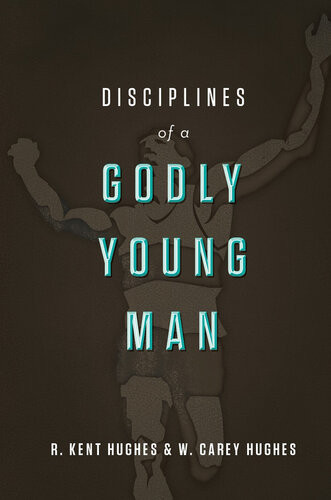 Disciplines Of A Godly Young Man R Kent Hughes Carey Hughes