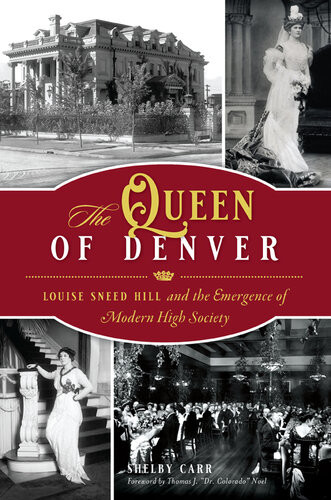 The Queen Of Denver Louise Sneed Hill And The Emergence Of Modern High Society 1st Shelby Carr