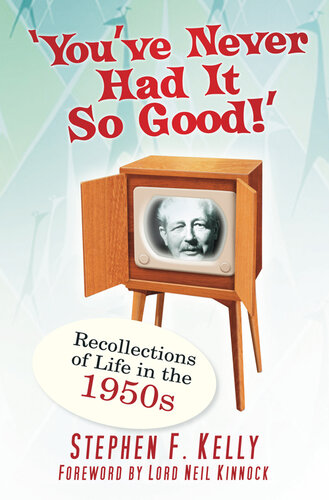 Youve Never Had It So Good Memories And Recollections Of Life In The 1950s Stephen F Kelly Neil Kinnock