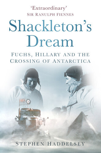 Shackletons Dream Fuchs Hillary And The Crossing Of Antarctica Stephen Haddelsey