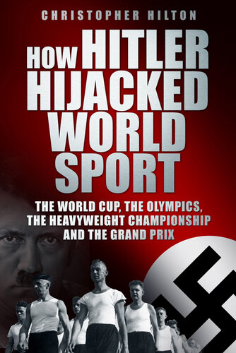 How Hitler Hijacked World Sport The World Cup The Olympics The Heavyweight Championship And The Grand Prix Christopher Hilton