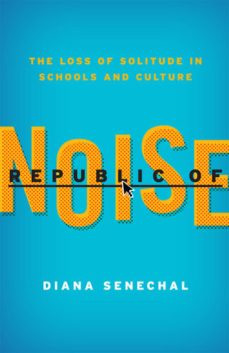 Republic Of Noise The Loss Of Solitude In Schools And Culture Diana Senechal