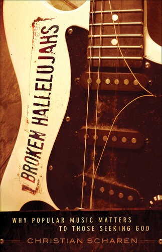 Broken Hallelujahs Why Popular Music Matters To Those Seeking God Christian Scharen