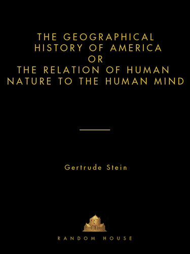 The Geographical History Of America Or The Relation Of Human Nature To The Human Mind Gertrude Stein