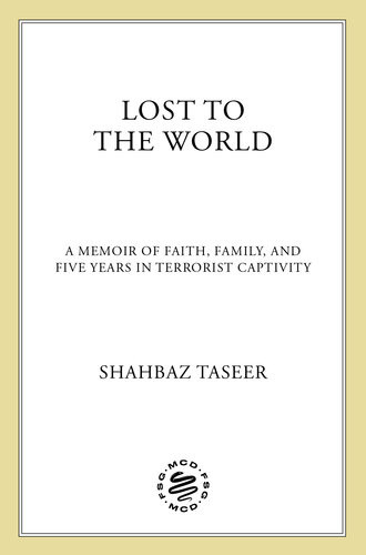 Lost To The World A Memoir Of Faith Family And Five Years In Terrorist Captivity Shahbaz Taseer