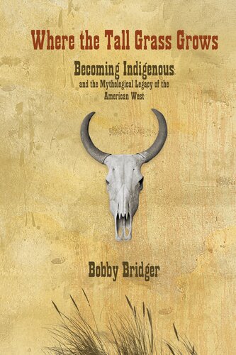 Where The Tall Grass Grows Becoming Indigenous And The Mythological Legacy Of The American West Bobby Bridger