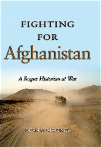 Fighting For Afghanistan A Rogue Historian At War Sean M Maloney