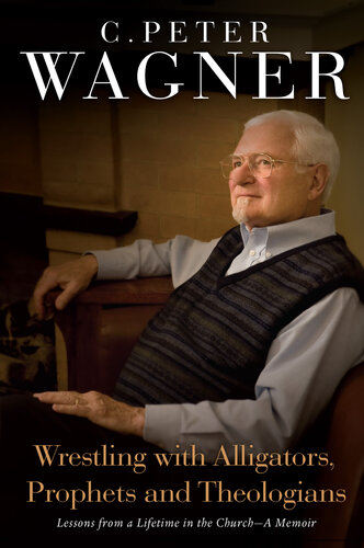Wrestling With Alligators Prophets And Theologians Lessons From A Lifetime In The Church A Memoir C Peter Wagner