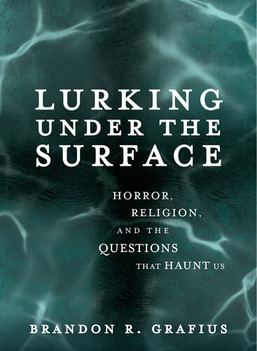 Lurking Under The Surface Horror Religion And The Questions That Haunt Us Brandon R Grafius