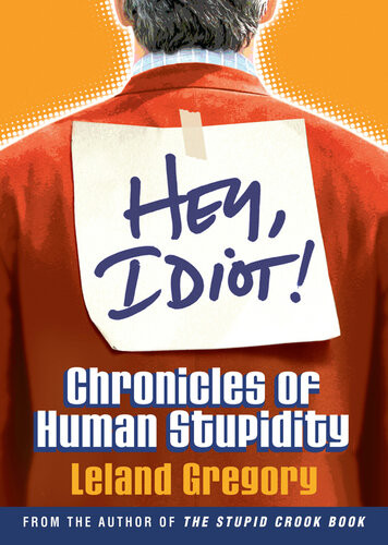 Hey Idiot Chronicles Of Human Stupidity Leland Gregory