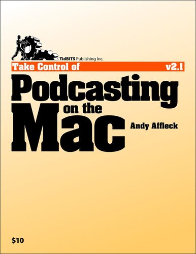 Take Control Of Podcasting On The Mac 1st Edition Andy Williams Affleck