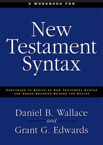 A Workbook For New Testament Syntax Companion To Basics Of New Testament Syntax And Greek Grammar Beyond The Basics Daniel B Wallace Grant Edwards