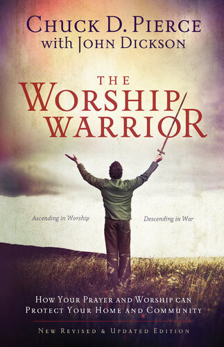 The Worship Warrior Ascending In Worship Descending In War Revised Chuck D Pierce John Dickson