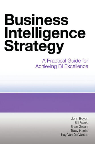 Business Intelligence Strategy A Practical Guide For Achieving Bi Excellence John Boyer Bill Frank Brian Green Tracy Harris Kay Van De Vanter