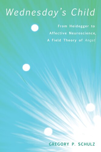 Wednesdays Child From Heidegger To Affective Neuroscience A Field Theory Of Angst Gregory P Schulz
