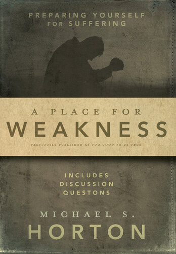 A Place For Weakness Preparing Yourself For Suffering Michael Horton