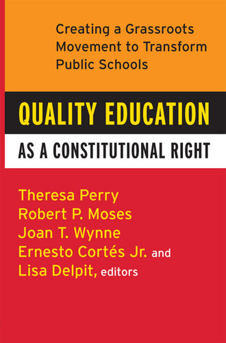 Quality Education As A Constitutional Right Creating A Grassroots Movement To Transform Public Schools Theresa Perry Robert P Moses Ernesto Cortes