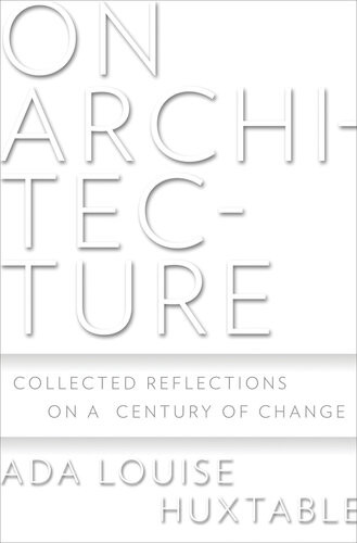 On Architecture Collected Reflections On A Century Of Change Ada Louise Huxtable