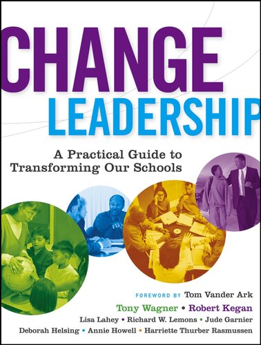 Change Leadership A Practical Guide To Transforming Our Schools Tony Wagner Robert Kegan Lisa Laskow Lahey Richard W Lemons Jude Garnier Deborah Helsing Annie Howell Harriette Thurber Rasmussen