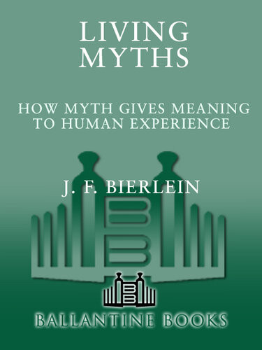 Living Myths How Myth Gives Meaning To Human Experience Jf Bierlein