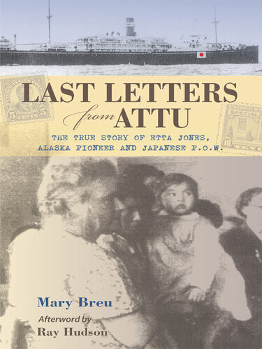 Last Letters From Attu The True Story Of Etta Jones Alaska Pioneer And Japanese Pow Mary Breu
