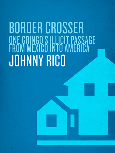 Border Crosser One Gringos Illicit Passage From Mexico Into America Johnny Rico