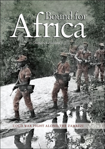 Bound For Africa Cold War Fight Along The Zambezi Douglas H Hubbard