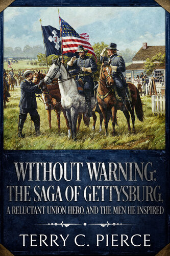 Without Warning The Saga Of Gettysburg A Reluctant Union Hero And The Men He Inspired Terry C Pierce