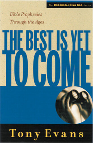 The Best Is Yet To Come Bible Prophecies Throughout The Ages Revised Tony Evans