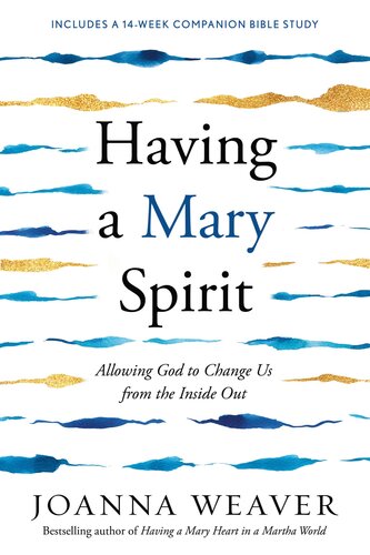 Having A Mary Spirit Allowing God To Change Us From The Inside Out Joanna Weaver
