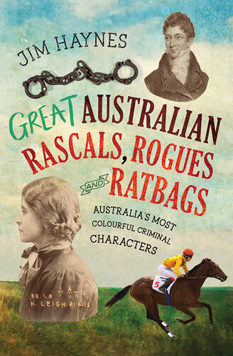 Great Australian Rascals Rogues And Ratbags Australias Most Colourful Criminal Characters Jim Haynes