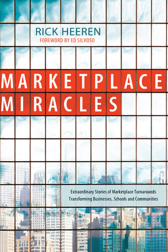 Marketplace Miracles Extraordinary Stories Of Marketplace Turnarounds Transforming Businesses Schools And Communities Rick Heeren