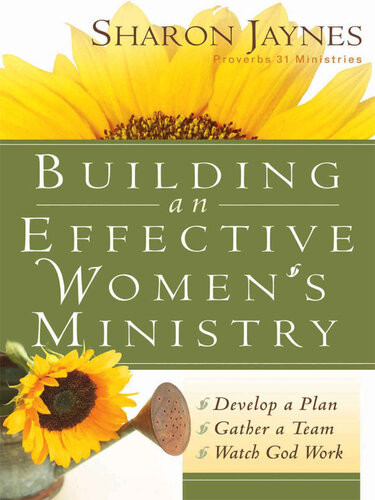 Building An Effective Womens Ministry Develop A Plan Gather A Team And Watch God Work Sharon Jaynes