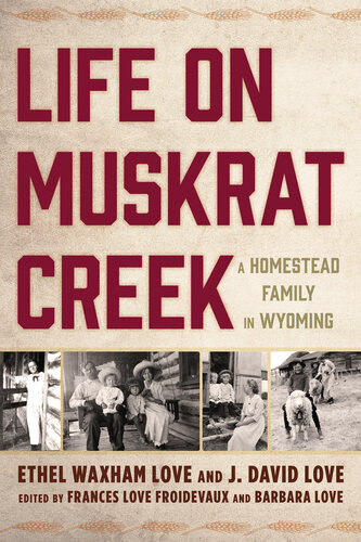 Life On Muskrat Creek A Homestead Family In Wyoming Ethel Waxham Love J David Love