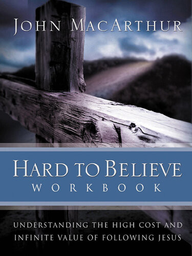 Hard To Believe Workbook The High Cost And Infinite Value Of Following Jesus John F Macarthur