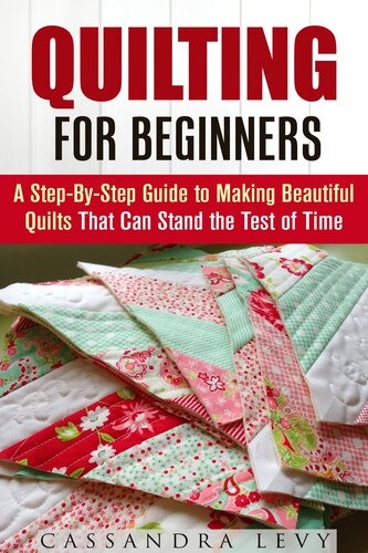 Quilting For Beginners A Stepbystep Guide To Making Beautiful Quilts That Can Stand The Test Of Time Cassandra Levy