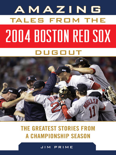 Amazing Tales From The 2004 Boston Red Sox Dugout The Greatest Stories From A Championship Season Jim Prime