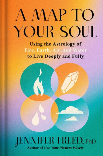A Map To Your Soul Using The Astrology Of Fire Earth Air And Water To Live Deeply And Fully Jennifer Freed