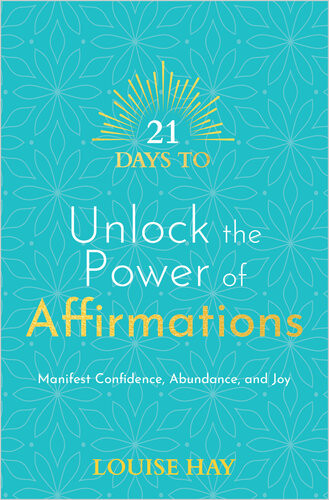 21 Days To Unlock The Power Of Affirmations Manifest Confidence Abundance And Joy Louise Hay