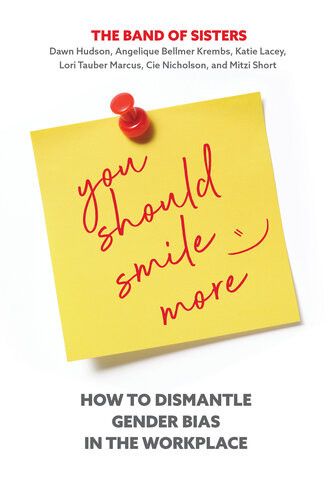 You Should Smile More How To Dismantle Gender Bias In The Workplace Dawn Hudson Cie Nicholson Mitzi Short Katie Lacey Lori Tauber Marcus Krembs Bellmer Krembs