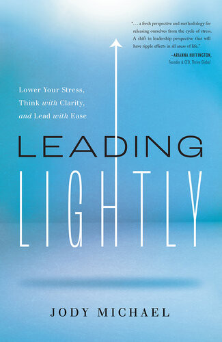Leading Lightly Lower Your Stress Think With Clarity And Lead With Ease Jody Michael